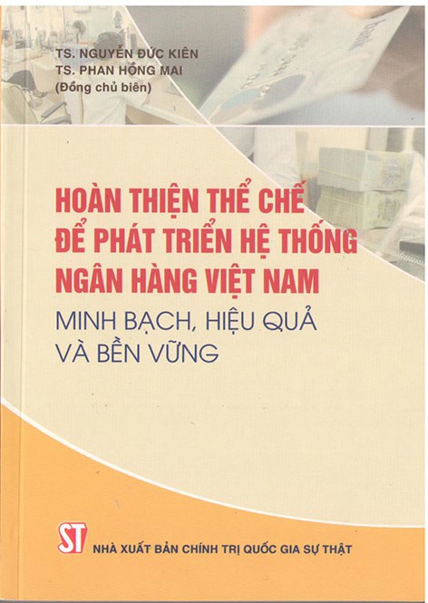 Hoàn thiện thể chế để phát triển hệ thống ngân hàng Việt Nam minh bạch, hiệu quả và bền vững