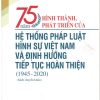 75 năm hình thành, phát triển của hệ thống Pháp luật hình sự Việt Nam và định hướng tiếp tục hoàn thiện (1945-2020) (Sách chuyên khảo)
