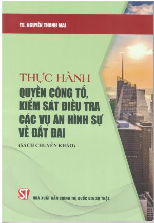 Thực hành quyền công tố, kiểm sát điều tra các vụ án hình sự về đất đai (Sách chuyên khảo)