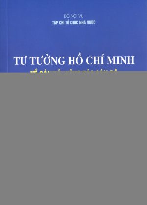 TƯ TƯỞNG HỒ CHÍ MINH VỀ CÁN BỘ, CÔNG TÁC CÁN BỘ VÀ SỰ KẾ THỪA, VẬN DỤNG VÀO THỰC TIỄN CÁCH MẠNG VIỆT NAM (Xuất bản lần thứ hai)