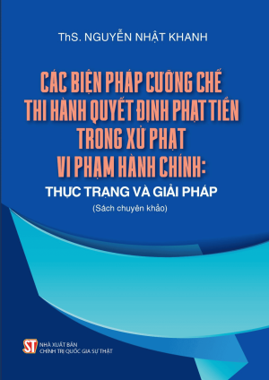 CÁC BIỆN PHÁP CƯỠNG CHẾ THI HÀNH QUYẾT ĐỊNH PHẠT TIỀN TRONG XỬ PHẠT VI PHẠM HÀNH CHÍNH: THỰC TRẠNG VÀ GIẢI PHÁP (SÁCH THAM KHẢO)