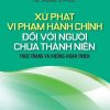 Xử phạt vi phạm hành chính đối với người chưa thành niên - Thực trạng và hướng hoàn thiện