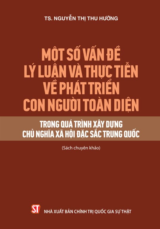 Một số vấn đề lý luận và thực tiễn về phát triển con người toàn diện trong quá trình xây dựng Chủ nghĩa xã hội đặc sắc Trung Quốc (Sách chuyên khảo)