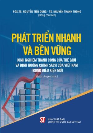 Phát triển nhanh và bền vững - Kinh nghiệm thành công của thế giới và định hướng chính sách của Việt Nam trong điều kiện mới (Sách chuyên khảo)