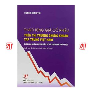 Thao túng giá cổ phiếu trên thị trường chứng khoán tập trung Việt Nam dưới góc nhìn chuyên sâu về tài chính và pháp luật (Xuất bản lần thứ hai, có sửa chữa, bổ sung)