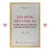 Xây dựng nền công vụ liên thông, thống nhất, chuyên nghiệp, trách nhiệm, năng động và thực tài