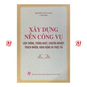 Xây dựng nền công vụ liên thông, thống nhất, chuyên nghiệp, trách nhiệm, năng động và thực tài