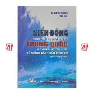 Biển Đông trong tầm nhìn chiến lược của Trung Quốc 10 năm nhìn lại (2012 - 2022) từ chính sách đến thực thi (Sách chuyên khảo)