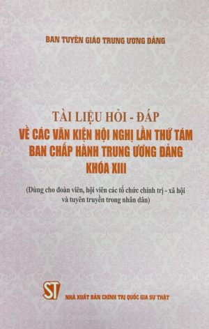 Tài liệu hỏi - đáp về các văn kiện hội nghị lần thứ tám Ban Chấp hành Trung ương Đảng khóa XIII (dùng cho đoàn viên, hội viên các tổ chức chính trị - xã hội và tuyên truyền trong nhân dân)