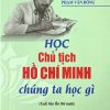 Học Chủ tịch Hồ Chí Minh chúng ta học gì (xuất bản lần thứ 10)