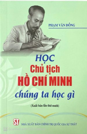 Học Chủ tịch Hồ Chí Minh chúng ta học gì (xuất bản lần thứ 10)