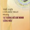 Thế giới còn đổi thay nhưng tư tưởng Hồ Chí Minh sống mãi