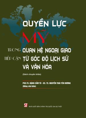 Quyền lực Mỹ trong quan hệ ngoại giao tiếp cận từ góc độ lịch sử và văn hóa (sách chuyên khảo)