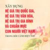 Xây dựng hệ giá trị quốc gia, hệ giá trị văn hóa, hệ giá trị gia đình và chuẩn mực con người Việt Nam trong bối cảnh hiện nay
