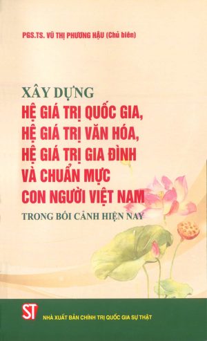 Xây dựng hệ giá trị quốc gia, hệ giá trị văn hóa, hệ giá trị gia đình và chuẩn mực con người Việt Nam trong bối cảnh hiện nay