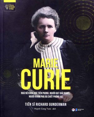 Marie Curie nhà nữ khoa học tiên phong, người đạt giải nobel, người khám phá ra chất phóng xạ