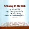 Tư tưởng Hồ Chí Minh về kiểm soát quyền lực nhà nước và sự vận dụng trong tình hình hiện nay (sách chuyên khảo)