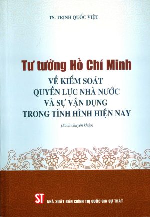 Tư tưởng Hồ Chí Minh về kiểm soát quyền lực nhà nước và sự vận dụng trong tình hình hiện nay (sách chuyên khảo)