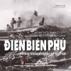 Điện Biên Phủ những khoảnh khắc từ lịch sử
