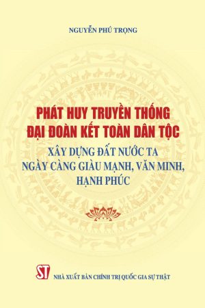 Phát huy truyền thống đại đoàn kết dân tộc xây dựng đất nước ta ngày càng giàu mạnh, văn minh hạnh phúc (Xuất bản lần thứ hai)