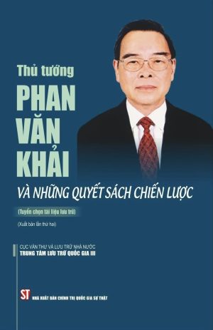Thủ tướng Phan Văn Khải và những quyết sách chiến lược (tuyển chọn tài liệu lưu trữ) (xuất bản lần thứ hai)