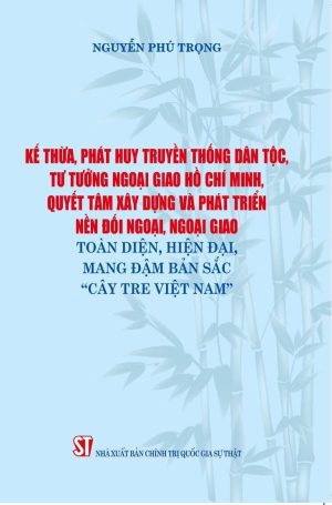 Kế thừa, phát huy truyền thống dân tộc, tư tưởng ngoại giao Hồ Chí Minh, quyết tâm xây dựng và phát triển nền đối ngoại, ngoại giao toàn diện, hiện đại mang đậm bản sắc "Cây tre Việt Nam"