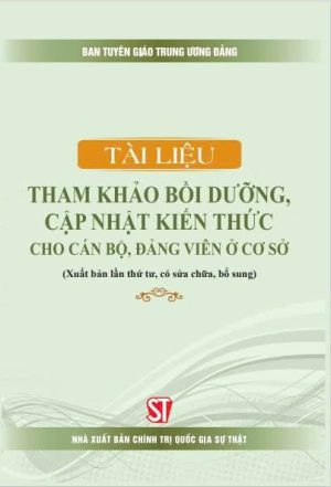 Tài liệu tham khảo bồi dưỡng, cập nhật kiến thức cho cán bộ, đảng viên ở cơ sở (xuất bản lần thứ tư, có sửa chữa, bổ sung)