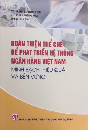 Hoàn thiện thể chế cho phát triển hệ thống ngân hàng Việt Nam minh bạch, hiệu quả và bền vững