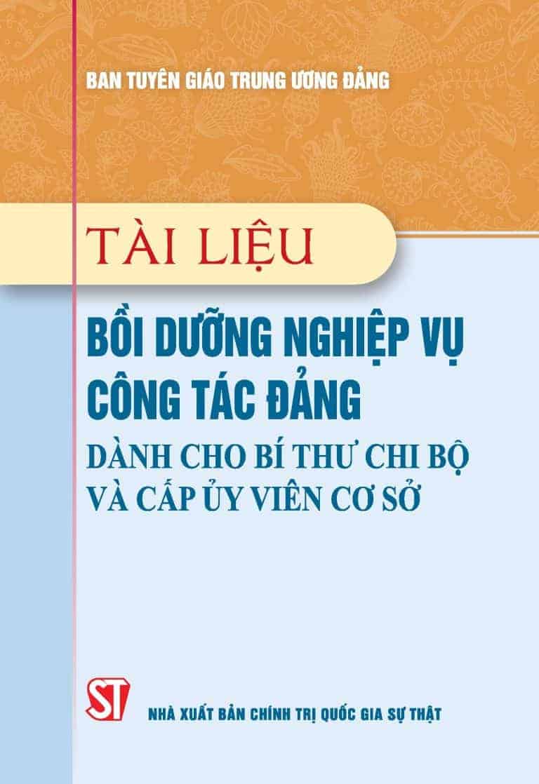 Tài liệu bồi dưỡng nghiệp vụ công tác đảng dành cho bí thư chi bộ và cấp ủy viên cơ sở (Xuất bản lần thứ 22 có sửa chữa, bổ sung)