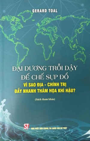 Đại dương trỗi dậy đế chế sụp đổ: Vì sao địa - chính trị đẩy nhanh thảm họa khí hậu? (sách tham khảo)