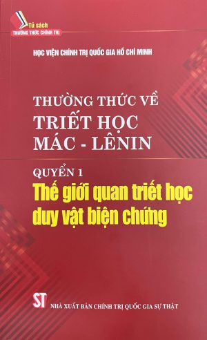 THƯỜNG THỨC VỀ TRIẾT HỌC MÁC – LÊNIN QUYỂN 1 THẾ GIỚI QUAN TRIẾT HỌC DUY VẬT BIỆN CHỨNG