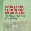 Quyền sở hữu và quyền khác đối với tài sản: Pháp luật, thực tiễn và kiến nghị (Sách chuyên khảo)