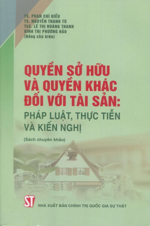 Quyền sở hữu và quyền khác đối với tài sản: Pháp luật, thực tiễn và kiến nghị (Sách chuyên khảo)