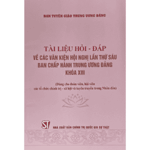 Tài liệu Hỏi – đáp về các văn kiện hội nghị lần thứ sáu ban chấp hành trung ương đảng khóa XIII (Dùng cho đoàn viên, hội viên các tổ chức chính trị – xã hội và tuyên truyền trong Nhân dân)