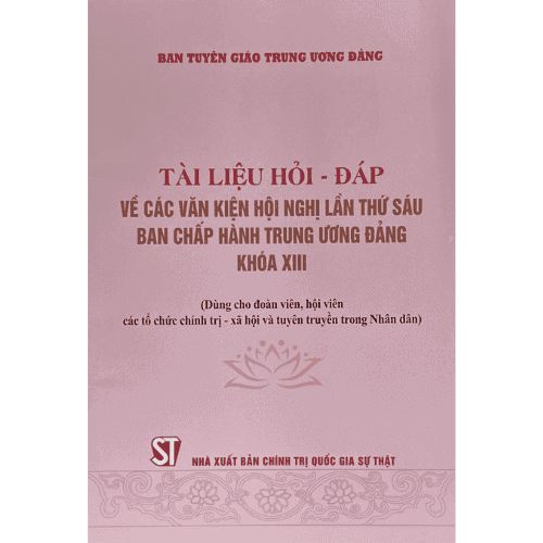 Tài liệu Hỏi – đáp về các văn kiện hội nghị lần thứ sáu ban chấp hành trung ương đảng khóa XIII (Dùng cho đoàn viên, hội viên các tổ chức chính trị – xã hội và tuyên truyền trong Nhân dân)