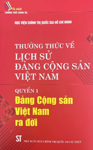 THƯỜNG THỨC VỀ LỊCH SỬ ĐẢNG CỘNG SẢN VIỆT NAM QUYỂN 1 ĐẢNG CỘNG SẢN VIỆT NAM RA ĐỜI