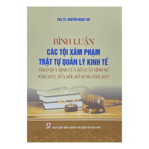 Bình luận các tội xâm phạm trật tự quản lý kinh tế theo quy định của bộ luật hình sự năm 2015, sửa đổi, bổ sung năm 2017
