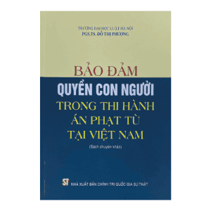 Bảo đảm quyền con người trong thi hành án phạt tù tại Việt Nam (Sách chuyên khảo)