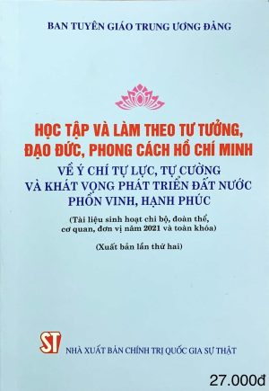 Học tập và làm theo tư tưởng, đạo đức, phong cách Hồ Chí Minh về ý chí tự lực, tự cường và khát vọng phát triển đất nước phồn vinh, hạnh phúc (Tài liệu sinh hoạt chi bộ, đoàn thể, cơ quan, đơn vị năm 2021 và toàn khóa (Xuất bản lần thứ hai)