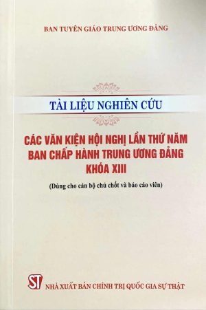 Tài liệu nghiên cứu các văn kiện Hội nghị lần thứ năm Ban Chấp hànhTrung ương Đảng khóa XIII (Dùng cho cán bộ chủ chốt và báo cáo viên)
