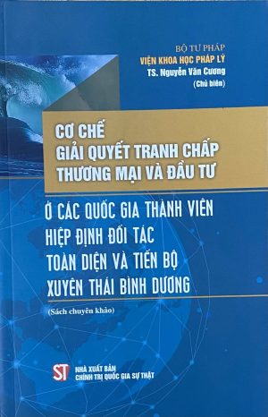 Cơ chế giải quyết tranh chấp thương mại và đầu tư ở các quốc gia thành viên – Hiệp định đối tác toàn diện và tiến bộ xuyên Thái Bình Dương (Sách chuyên khảo)