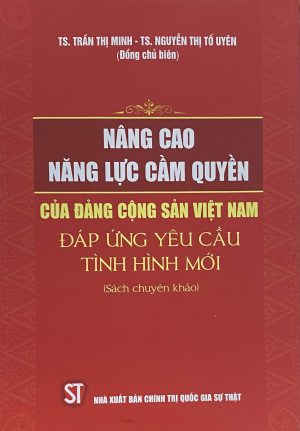 Nâng cao năng lực cầm quyền của Đảng Cộng sản Việt Nam đáp ứng yêu cầu tình hình mới (Sách chuyên khảo)