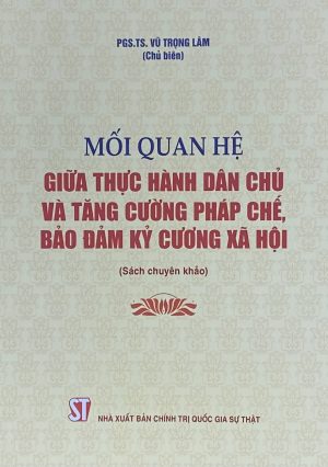 Mối quan hệ giữa thực hành dân chủ và tăng cường pháp chế, bảo đảm kỷ cương xã hội (Sách chuyên khảo)