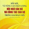 Đổi mới và nâng cao chất lượng đội ngũ cán bộ và công tác cán bộ trong giai đoạn mới (sách chuyên khảo) (xuất bản lần thứ tư)