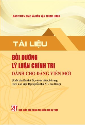 TÀI LIỆU BỒI DƯỠNG LÝ LUẬN CHÍNH TRỊ DÀNH CHO ĐẢNG VIÊN MỚI ( Xb lần thứ 24 , có sữa chữa , bổ sung theo Văn kiện Đại hội lần thứ XIV của Đảng )
